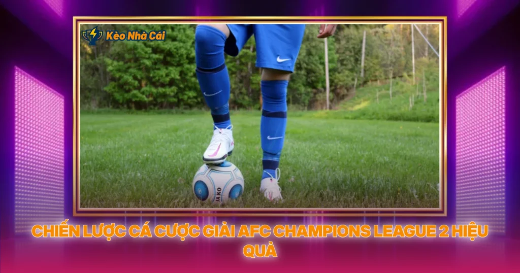 Chien Luoc Ca Cuoc Giai Afc Champions League 2 Hieu Qua