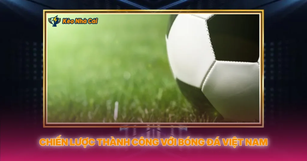 Chien Luoc Thanh Cong Voi Bong Da Viet Nam