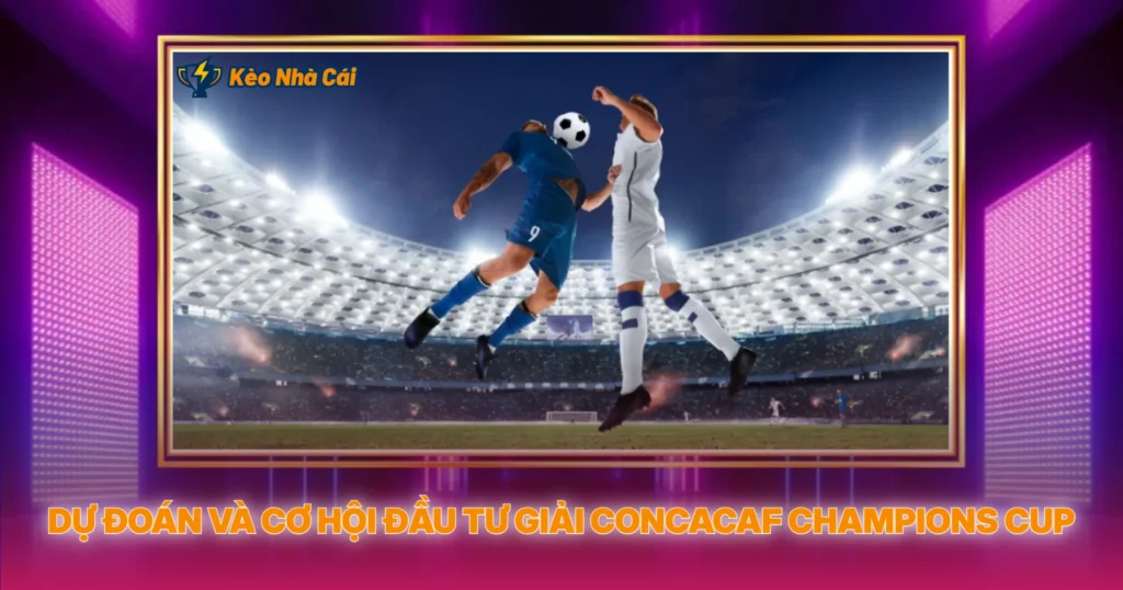 Du Doan Va Co Hoi Dau Tu Giai Concacaf Champions Cup
