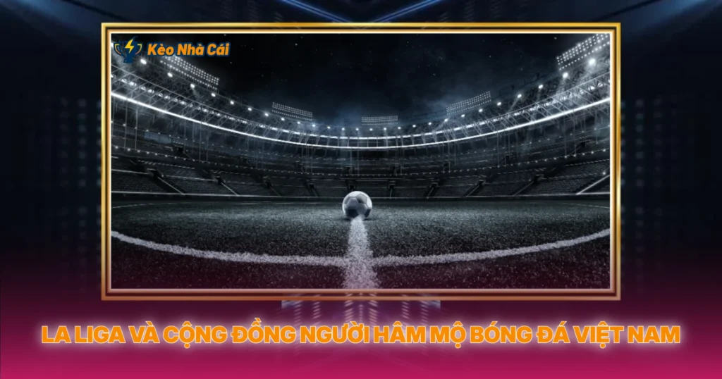 La Liga Va Cong Dong Nguoi Ham Mo Bong Da Viet Nam