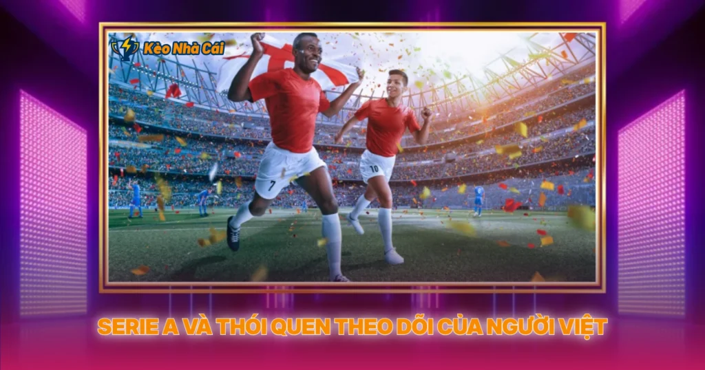 Serie A Va Thoi Quen Theo Doi Cua Nguoi Viet