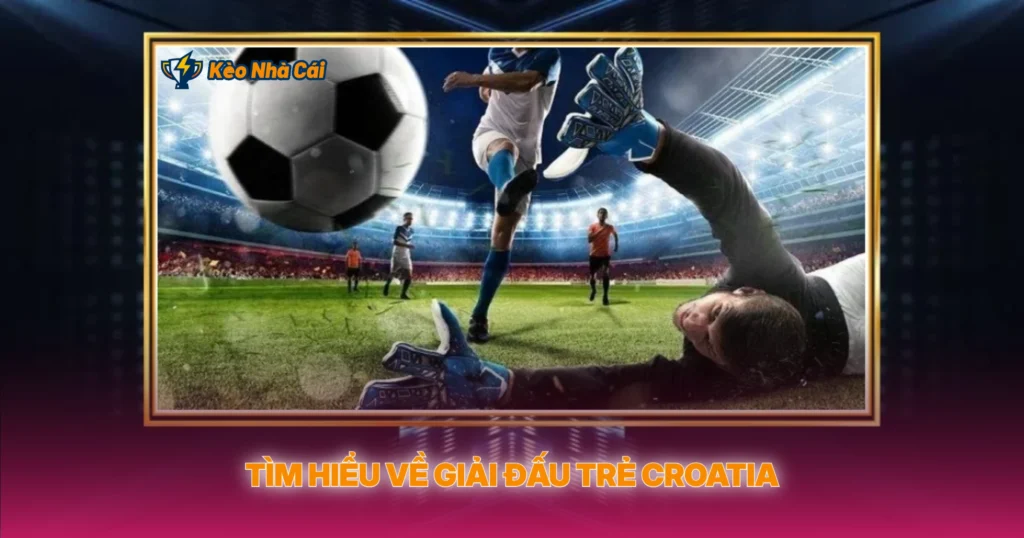 Tim Hieu Ve Giai Dau Tre Croatia